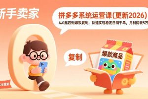 （18317期）拼多多系统运营课(更新4月)，从0起店到爆款复制，快速实现稳定日销千单，月利润破5万