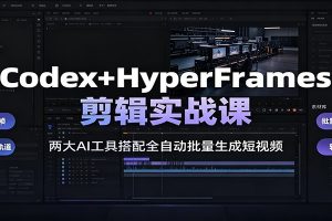 Codex+HyperFrames剪辑实战课：两大AI工具搭配全自动批量生成短视频