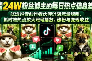 抖音24W粉丝博主的每日热点信息差教学，吃透创作者伙伴计划流量规则，抓时效热点放大账号播放、涨粉与变现收益（更新）