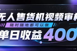 无人售货机视频审核，随时随地都可以做，单日收益400+，有手就行，人人可做【揭秘】