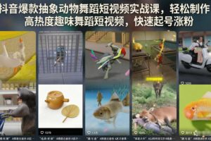 抖音爆款抽象动物舞蹈短视频实战课，轻松制作高热度趣味舞蹈短视频，快速起号涨粉