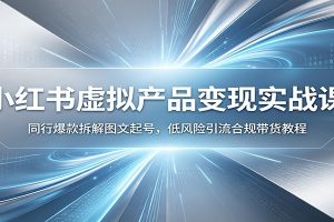 小红书虚拟产品变现实战课：同行爆款拆解图文起号，低风险引流合规带货教程