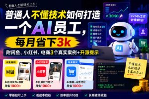 普通人不懂技术如何打造一个AI员工，每月省下3k，附闲鱼、小红书、电商3个真实案例+开源提示【文档】