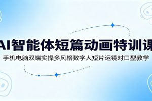 AI智能体短篇动画特训课：手机电脑双端实操多风格数字人短片运镜对口型教学