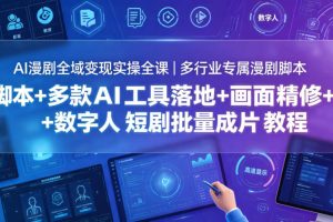 AI漫剧全域变现实操全课｜多行业专属漫剧脚本+多款AI工具落地+画面精修+数字人短剧批量成片全教程