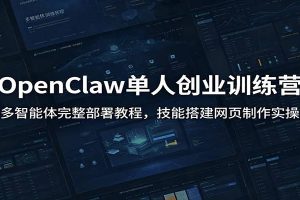 OpenClaw单人创业训练营：多智能体完整部署教程，技能搭建网页制作实操
