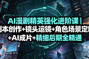 AI漫剧精英强化进阶课｜剧本创作+镜头运镜+角色场景定制+AI成片+精细后期全精通