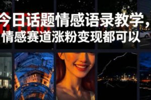 今日话题情感语录教学，情感赛道涨粉变现都可以