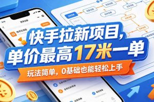 快手拉新项目，单价最高17米一单，玩法简单，0基础也能轻松上手（更新6月）
