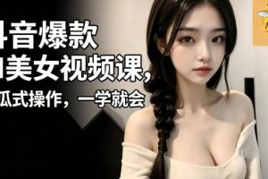 抖音爆款AI美女视频课，傻瓜式操作，一学就会，1个小就能上手