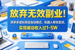 放弃无效副业！拼多多虚拟类目自动模式，机器人帮你发货，实现被动收入过1-5W【揭秘】