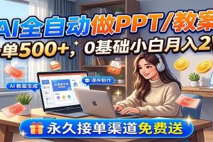 AI全自动做PPT/教案，一单500+，0基础小白月入2W，永久接单渠道免费送