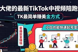 某大佬的最新TikTok中视频陪跑课，TK最简单賺美金方式，靠播放量賺钱，小白也能快速起号变现