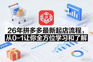 26年拼多多最新起店流程，从0-1让你全方位学习和了解（05月28日更新）