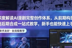 深度解读AI漫剧完整创作体系，从前期构思到后期合成一站式教学，新手也能快速上手