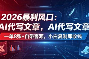 2026暴利风口：AI代写文章，一单800+自带客源，小白复制即收钱【揭秘】