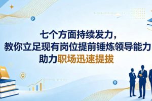 付费文章：七个方面持续发力，教你立足现有岗位提前锤炼领导能力，助力职场迅速提拔