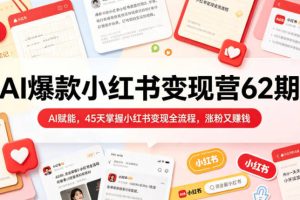 AI爆款小红书变现营62期2026年5月，AI赋能，45天掌握小红书变现全流程，涨粉又賺钱