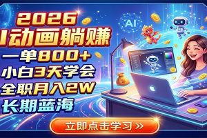 2026 AI动画躺赚：一单800+，小白3天学会，全职月入2W，长期蓝海