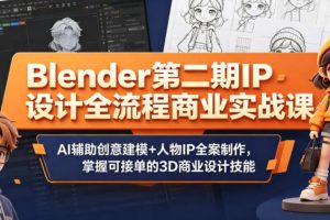 Blender第二期IP设计全流程商业实战课，AI辅助创意建模+人物IP全案制作，掌握可接单的3D商业设计技能