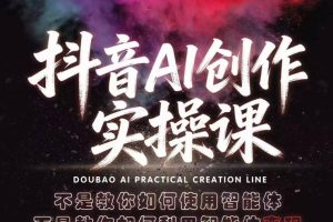 抖音AI创作实操课，不是教你如何使用智能体而是教你如何利用智能体变现（更新5月）