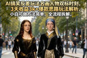 AI搞笑反差玩法名画人物双标时刻，3天收益3k+爆款思路玩法解析，小白可做方法简单，全流程拆解