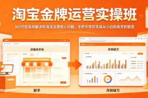 淘宝金牌运营实操班，从0开始系统解决你淘宝运营核心问题，手把手带你完成从小白到高手的蜕变
