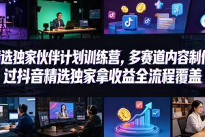 小豁食堂精选独家伙伴计划训练营，多赛道内容制作，过抖音精选独家拿收益全流程覆盖