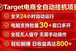 Target电商全自动挂G项目，电脑可批量30+窗口运行，日收益入800，全程无人值守，无需手动操作【揭秘】