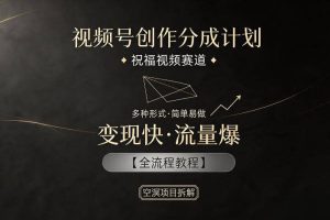 视频号创作分成计划，祝福视频赛道，多种制作形式，简单易做，变现快流量爆【全流程教程】