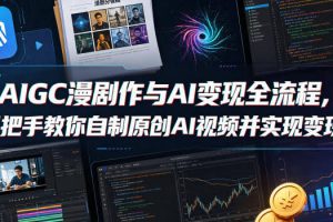 AIGC漫剧创作与AI变现全流程，手把手教你自制原创AI视频并实现变现