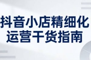 抖音小店精细化运营干货指南新版，助力商家系统提升店铺运营能力（更新26年5月）