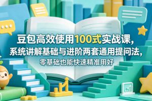 豆包高效使用100式实战课，系统讲解基础与进阶两套通用提问法，零基础也能快速精准用好豆包