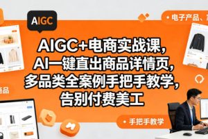 AIGC+电商实战课，AI一键直出商品详情页，多品类全案例手把手教学，告别付费美工