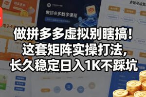 做拼多多虚拟别瞎搞！这套矩阵实操打法，长久稳定日入1K不踩坑【揭秘】