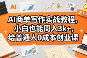 AI商单写作实战教程，小白也能周入3k+，给普通人0成本创业课
