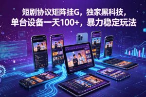 短剧协议矩阵挂G，独家黑科技，单台设备一天100+，暴力稳定玩法【揭秘】