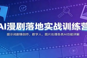 AI漫剧落地实战训练营：提示词剧情创作，数字人、图片处理各类AI功能详解