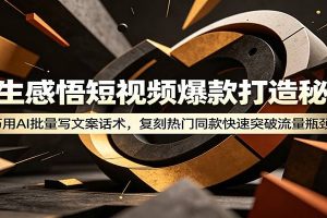 人生感悟短视频爆款打造秘籍：巧用A 批量写文案话术，复刻热门同款快速突破流量瓶颈