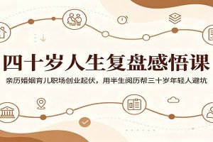 四十岁人生复盘感悟课：亲历婚姻育儿职场创业起伏，用半生阅历帮三十岁年轻人避坑