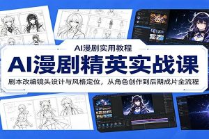 AI漫剧精英实战课：剧本改编镜头设计与风格定位，从角色创作到后期成片全流程