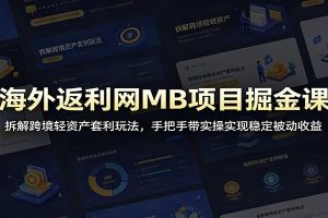 海外返利网MB项目掘金课：拆解跨境轻资产套利玩法，手把手带实操实现稳定被动收益