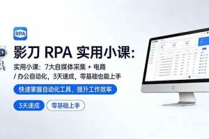 （17655期）影刀 RPA 实用小课：7 大自媒体采集 + 电商 / 办公自动化，3 天速成，零基础也能上手