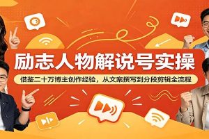 励志人物解说号实操：借鉴二十万博主创作经验，从文案撰写到分段剪辑全流程