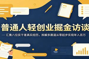 普通人轻创业掘金访谈：汇集八位实干者真实经历，拆解多赛道从零起步实现年入百万