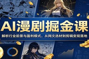 AI漫剧掘金课：解析行业前景与盈利模式，从网文选材到剪辑变现落地