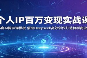 个人IP百万变现实战课：36套AI提示词模板，借助Deepseek高效创作打造复利商业IP