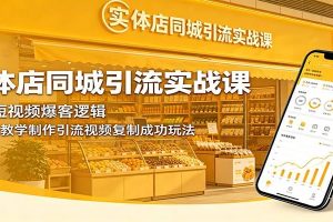 实体店同城引流实战课：拆解短视频爆客逻辑，手把手教学制作引流视频复制成功玩法