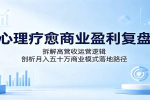 心理疗愈商业盈利复盘：拆解高营收运营逻辑，剖析月入五十万商业模式落地路径