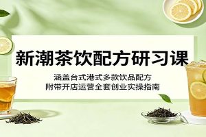 新潮茶饮配方研习课：涵盖台式港式多款饮品配方，附带开店运营全套创业实操指南